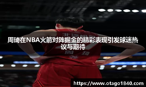 周琦在NBA火箭对阵掘金的精彩表现引发球迷热议与期待