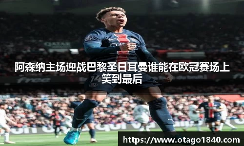 阿森纳主场迎战巴黎圣日耳曼谁能在欧冠赛场上笑到最后