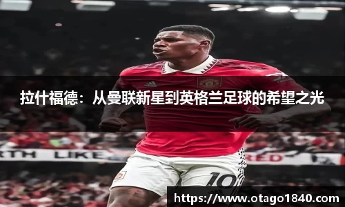 拉什福德：从曼联新星到英格兰足球的希望之光