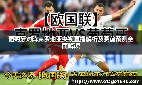 葡萄牙对阵克罗地亚央视直播解析及赛前预测全面解读