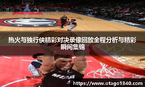 热火与独行侠精彩对决录像回放全程分析与精彩瞬间集锦