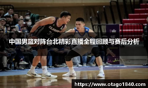 中国男篮对阵台北精彩直播全程回顾与赛后分析