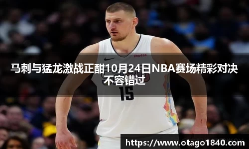 马刺与猛龙激战正酣10月24日NBA赛场精彩对决不容错过