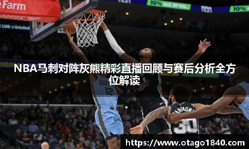 NBA马刺对阵灰熊精彩直播回顾与赛后分析全方位解读