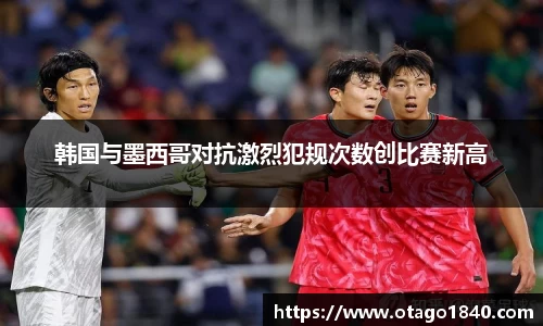 韩国与墨西哥对抗激烈犯规次数创比赛新高