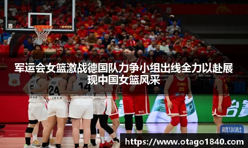 军运会女篮激战德国队力争小组出线全力以赴展现中国女篮风采