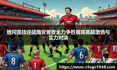 维冈竞技迎战南安普敦全力争胜展现英超激情与实力对决