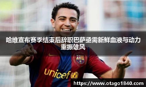 哈维宣布赛季结束后辞职巴萨亟需新鲜血液与动力重振雄风