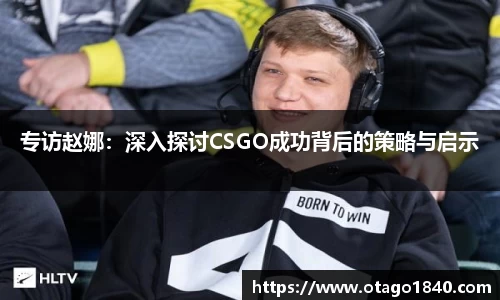 专访赵娜：深入探讨CSGO成功背后的策略与启示
