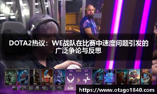 DOTA2热议：WE战队在比赛中速度问题引发的广泛争论与反思