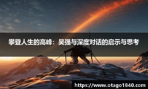 攀登人生的高峰：吴强与深度对话的启示与思考