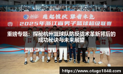 重磅专题：探秘杭州篮球队防反战术革新背后的成功秘诀与未来展望