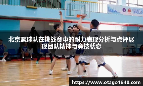 北京篮球队在挑战赛中的耐力表现分析与点评展现团队精神与竞技状态