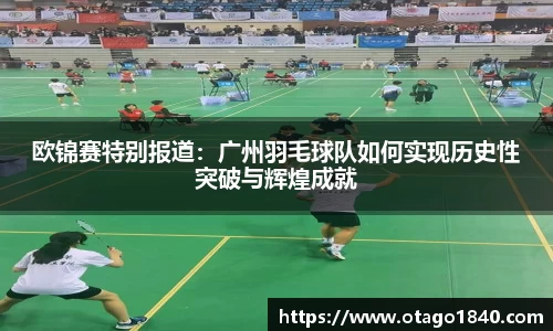 欧锦赛特别报道：广州羽毛球队如何实现历史性突破与辉煌成就