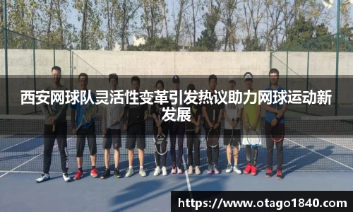 西安网球队灵活性变革引发热议助力网球运动新发展